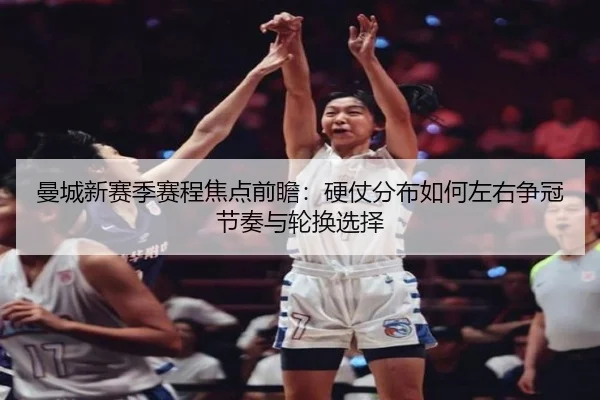 曼城新赛季赛程焦点前瞻：硬仗分布如何左右争冠节奏与轮换选择